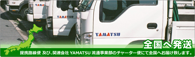 全国へ発送_提携路線便 及び、関連会社YAMATSU流通事業部のチャーター便にて全国へお届け致します。